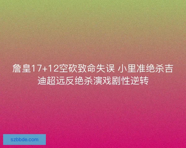 詹皇17+12空砍致命失误 小里准绝杀吉迪超远反绝杀演戏剧性逆转